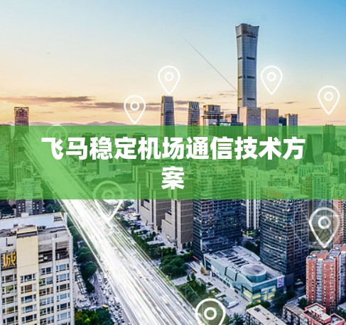 飞马稳定机场通信技术方案