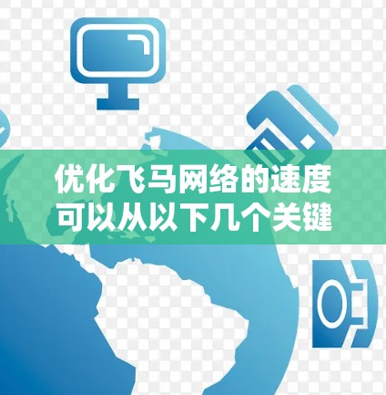 优化飞马网络的速度可以从以下几个关键步骤进行