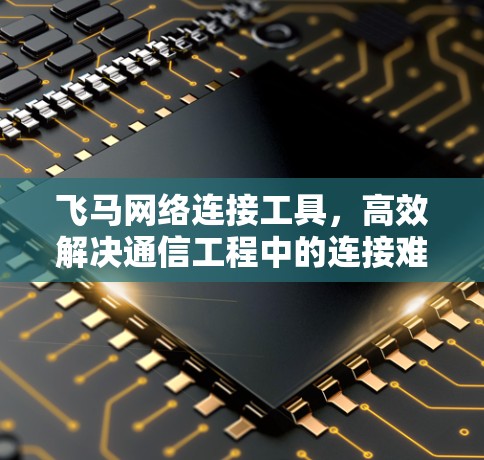 飞马网络连接工具，高效解决通信工程中的连接难题