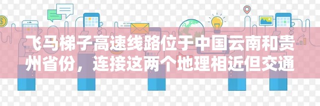 飞马梯子高速线路位于中国云南和贵州省份，连接这两个地理相近但交通较为薄弱的地区。这条高速公路旨在促进区域经济发展，提高物流效率，并提升旅游业竞争力。以下是对该高速线路的详细分析