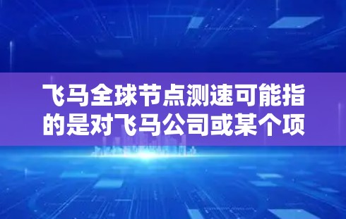 飞马全球节点测速可能指的是对飞马公司或某个项目中全球分布的网络节点进行速度测试。以下是一些可能的解释和步骤，帮助你进行飞马全球节点的测速