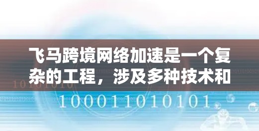 飞马跨境网络加速是一个复杂的工程，涉及多种技术和挑战，旨在实现跨国网络的快速数据传输。以下是对这一概念的详细分析和总结