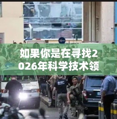 如果你是在寻找2026年科学技术领域的趋势或资源推荐，以下是一些通用的信息和建议