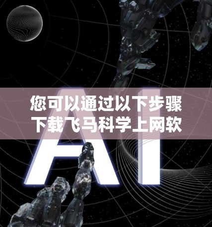 您可以通过以下步骤下载飞马科学上网软件的最新版本