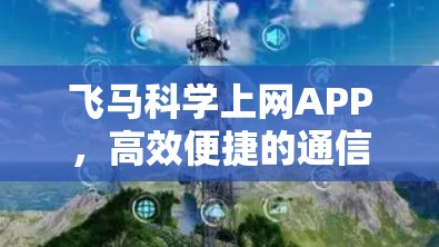 飞马科学上网APP，高效便捷的通信解决方案