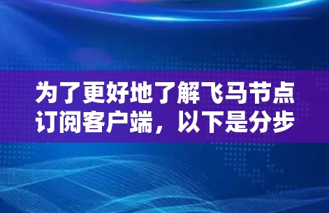 为了更好地了解飞马节点订阅客户端，以下是分步骤的指南