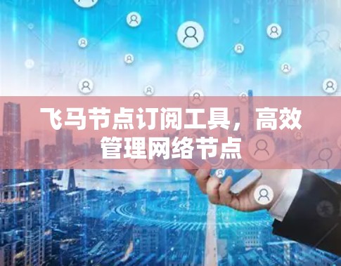 飞马节点订阅工具，高效管理网络节点