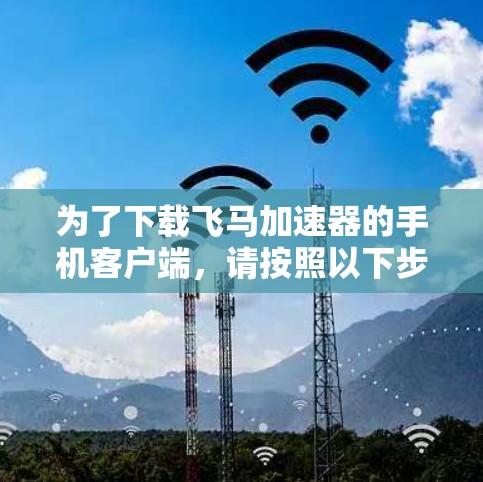 为了下载飞马加速器的手机客户端，请按照以下步骤操作