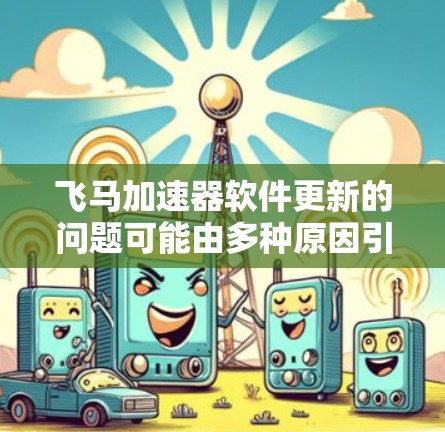 飞马加速器软件更新的问题可能由多种原因引起。以下是一些可能的解决方法