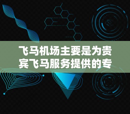 飞马机场主要是为贵宾飞马服务提供的专用机场，位于昆明长江国际机场旁边。如果您需要使用飞马机场，建议您提前与飞马公司确认具体的飞行安排和所需服务。以下是一些关于飞马机场的可能信息