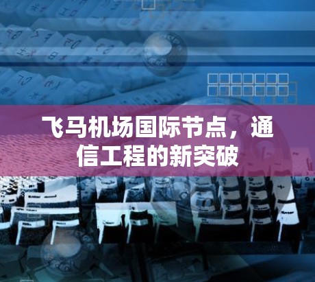 飞马机场国际节点，通信工程的新突破