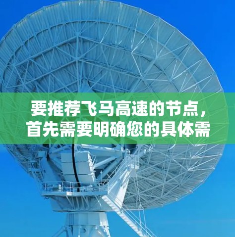 要推荐飞马高速的节点，首先需要明确您的具体需求，例如您是经常出差的上班族，还是经常在高速公路上运送货物，或者是其他用途。以下是一些常见的飞马高速线路及相关节点推荐，供您参考