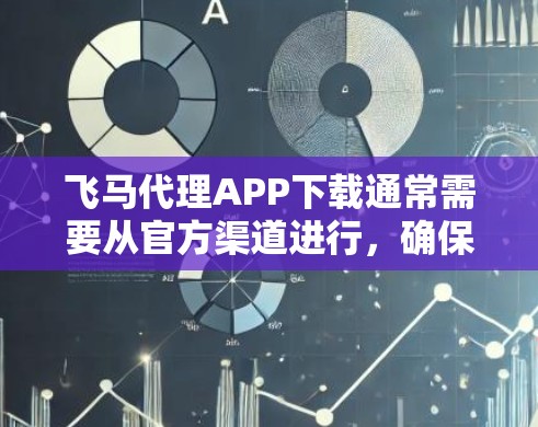飞马代理APP下载通常需要从官方渠道进行，确保安全和合法性。以下是几种可能的方式