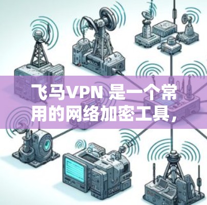 飞马VPN 是一个常用的网络加密工具，可以帮助用户保护隐私、防止网络监控。以下是使用飞马VPN 的简单教程