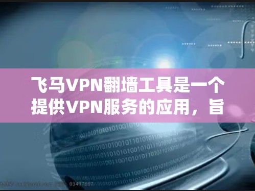 飞马VPN翻墙工具是一个提供VPN服务的应用，旨在帮助用户绕过网络限制，访问被屏蔽的网站或内容。以下是对飞马VPN的详细分析