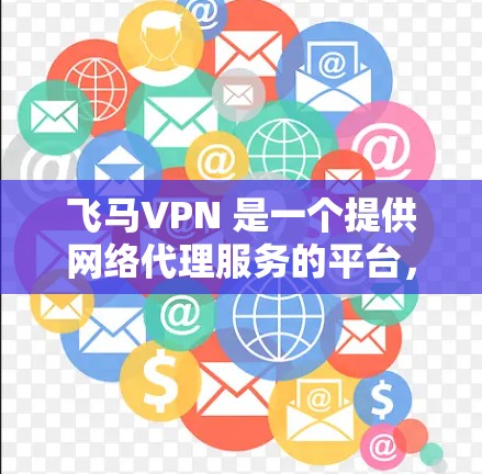 飞马VPN 是一个提供网络代理服务的平台，用户可以通过其官网或相关应用获取 VPN 服务。关于飞马VPN 的电脑版，通常需要用户在官网或指定的下载页面下载对应的安装包