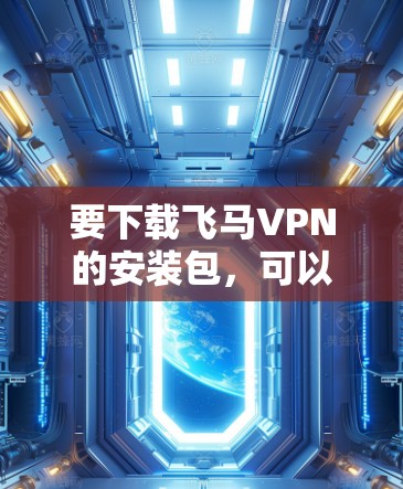 要下载飞马VPN的安装包，可以按照以下步骤操作