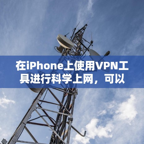 在iPhone上使用VPN工具进行科学上网，可以遵循以下步骤